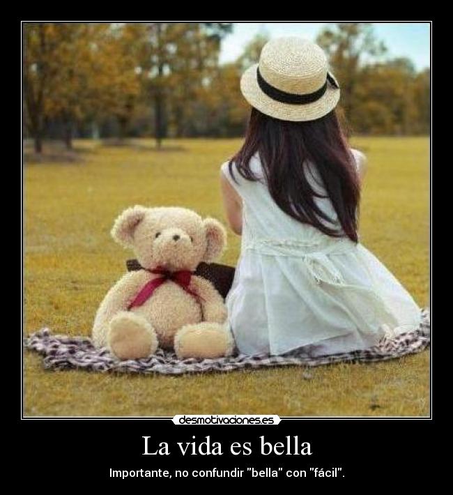 La vida es bella - Importante, no confundir bella con fácil.