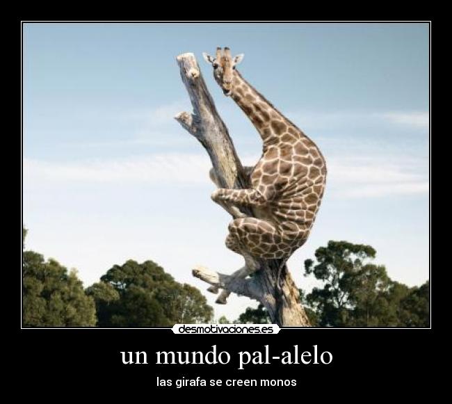 un mundo pal-alelo - las girafa se creen monos