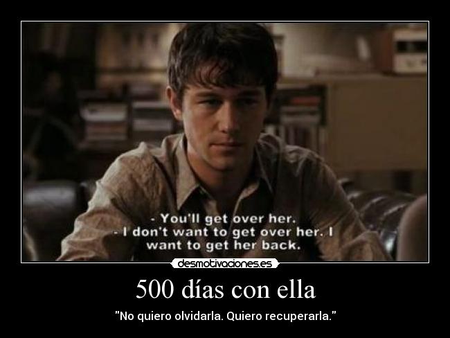 500 días con ella - No quiero olvidarla. Quiero recuperarla.
