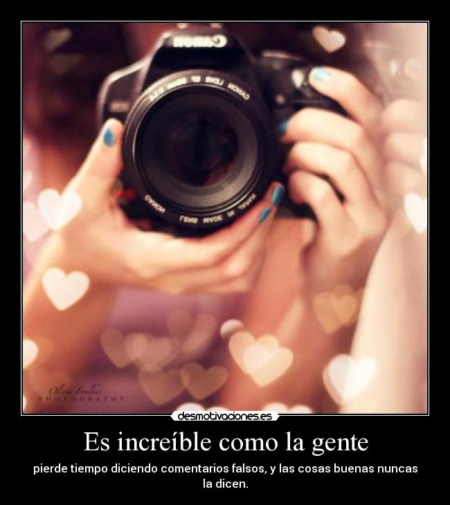 Es increíble como la gente - pierde tiempo diciendo comentarios falsos, y las cosas buenas nuncas la dicen.