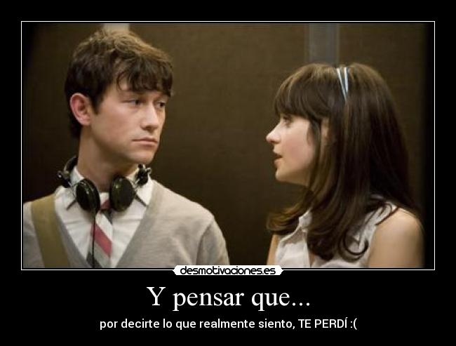 Y pensar que... - por decirte lo que realmente siento, TE PERDÍ :(
