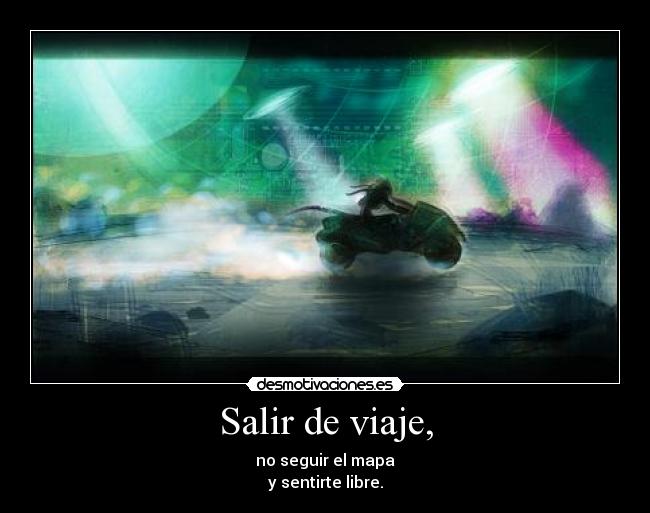 Salir de viaje, - no seguir el mapa
y sentirte libre.