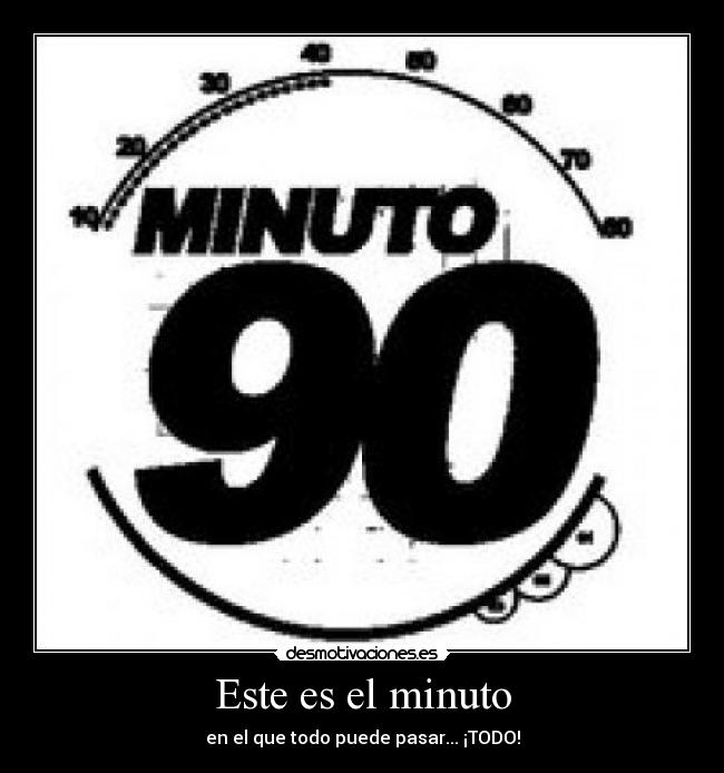 Este es el minuto - en el que todo puede pasar... ¡TODO!