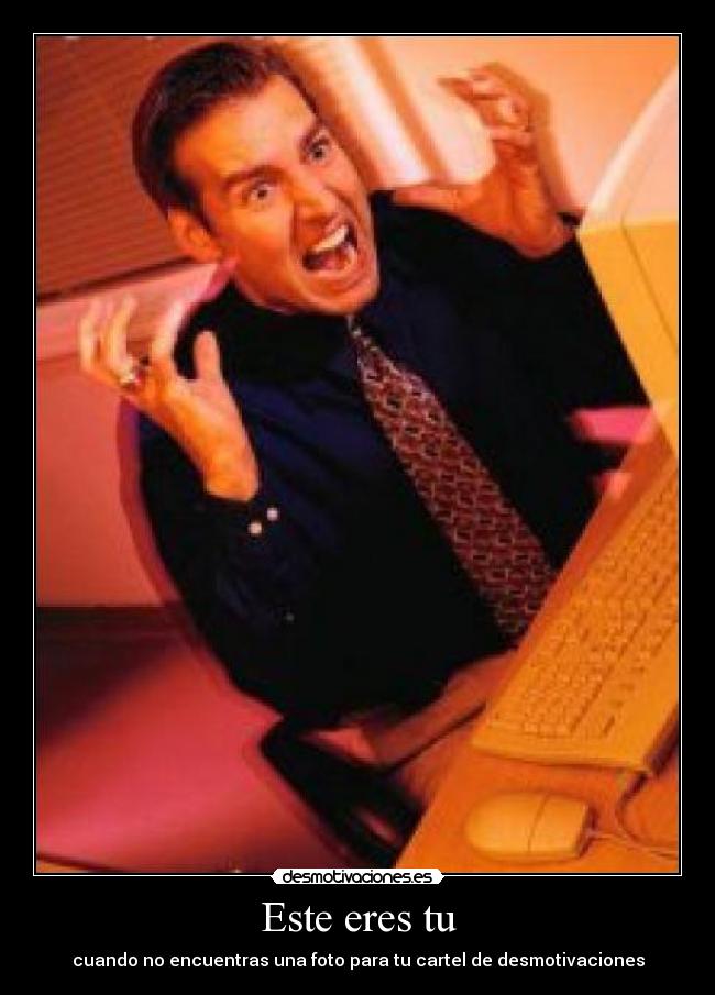 Este eres tu - cuando no encuentras una foto para tu cartel de desmotivaciones