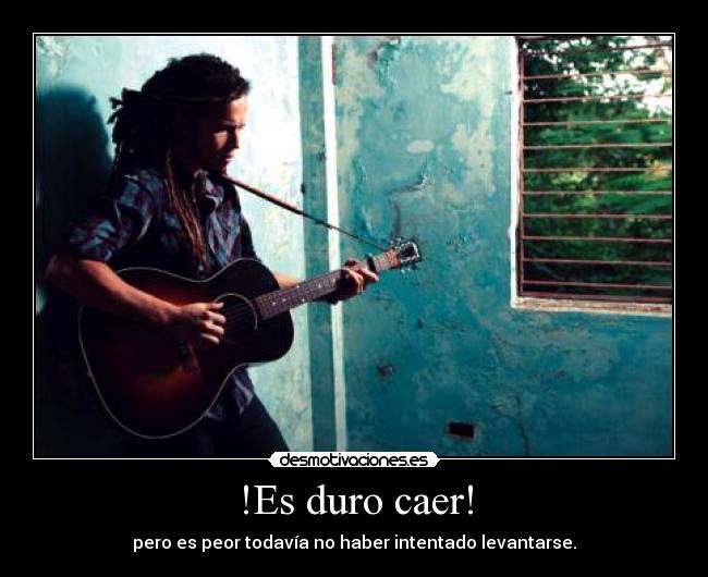 !Es duro caer! - pero es peor todavía no haber intentado levantarse.