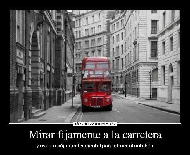 Mirar fijamente a la carretera - y usar tu súperpoder mental para atraer al autobús.