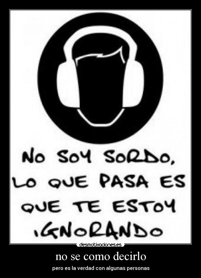 no se como decirlo - pero es la verdad con algunas personas