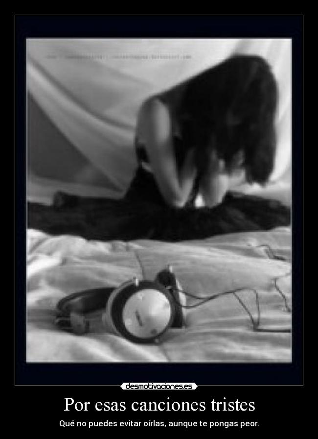 Por esas canciones tristes - Qué no puedes evitar oírlas, aunque te pongas peor.