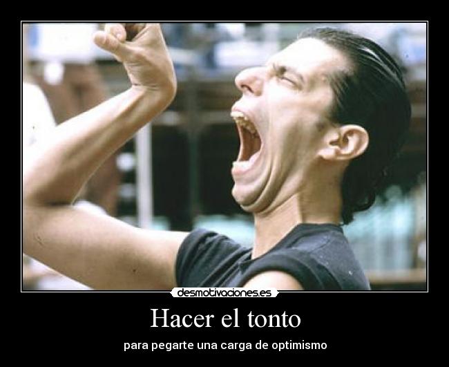 Hacer el tonto - para pegarte una carga de optimismo