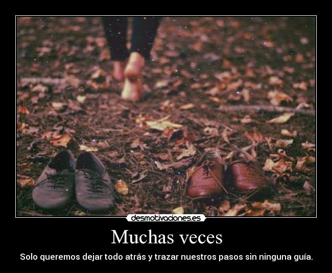 Muchas veces - Solo queremos dejar todo atrás y trazar nuestros pasos sin ninguna guía.