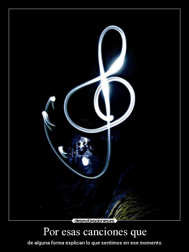 Por esas canciones que - de alguna forma explican lo que sentimos en ese momento.