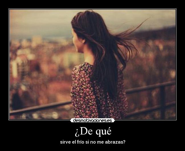 ¿De qué - sirve el frío si no me abrazas?