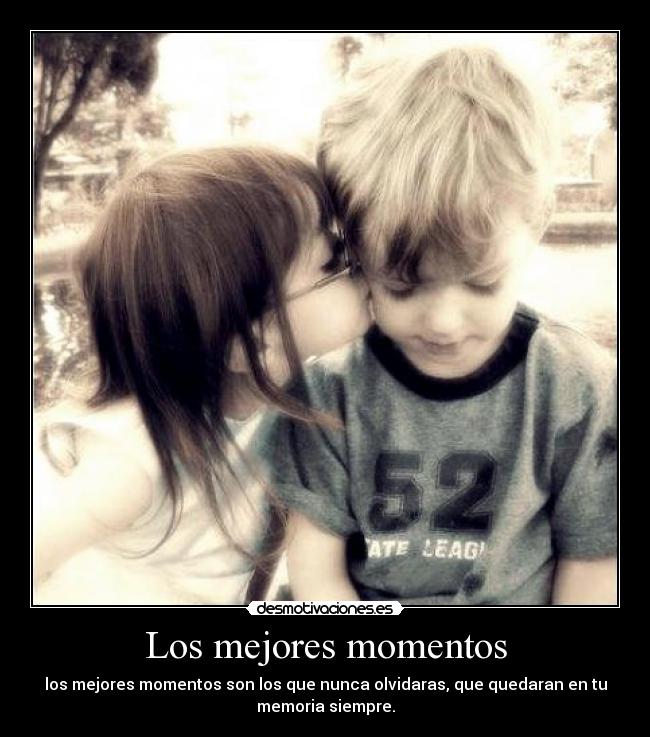 Los mejores momentos - los mejores momentos son los que nunca olvidaras, que quedaran en tu
memoria siempre.