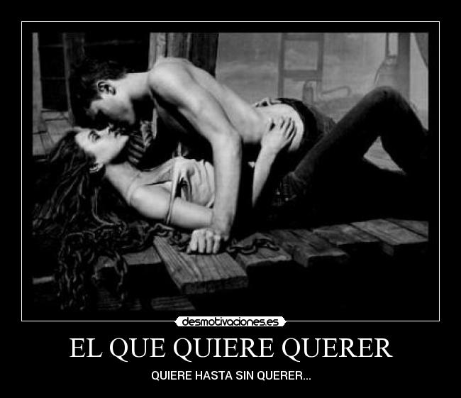EL QUE QUIERE QUERER - QUIERE HASTA SIN QUERER...