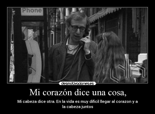 Mi corazón dice una cosa, - Mi cabeza dice otra. En la vida es muy dificil llegar al corazon y a la cabeza juntos