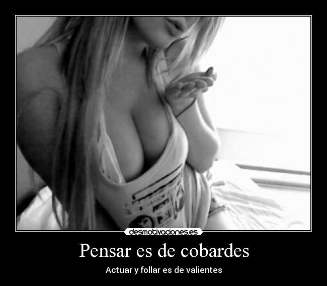 Pensar es de cobardes - Actuar y follar es de valientes