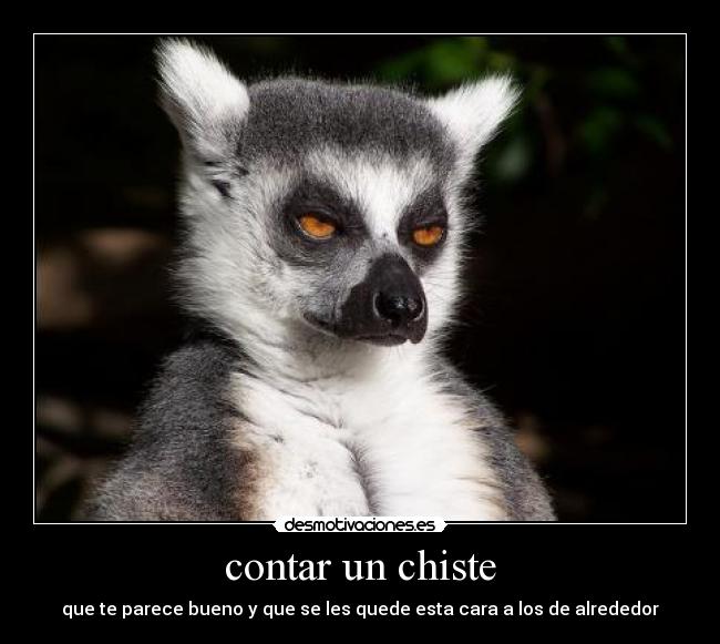 contar un chiste - que te parece bueno y que se les quede esta cara a los de alrededor