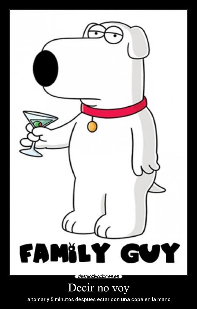 Decir no voy - a tomar y 5 minutos despues estar con una copa en la mano