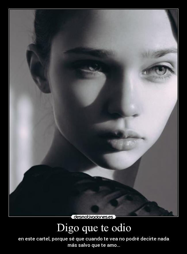 Digo que te odio - en este cartel, porque sé que cuando te vea no podré decirte nada
más salvo que te amo...