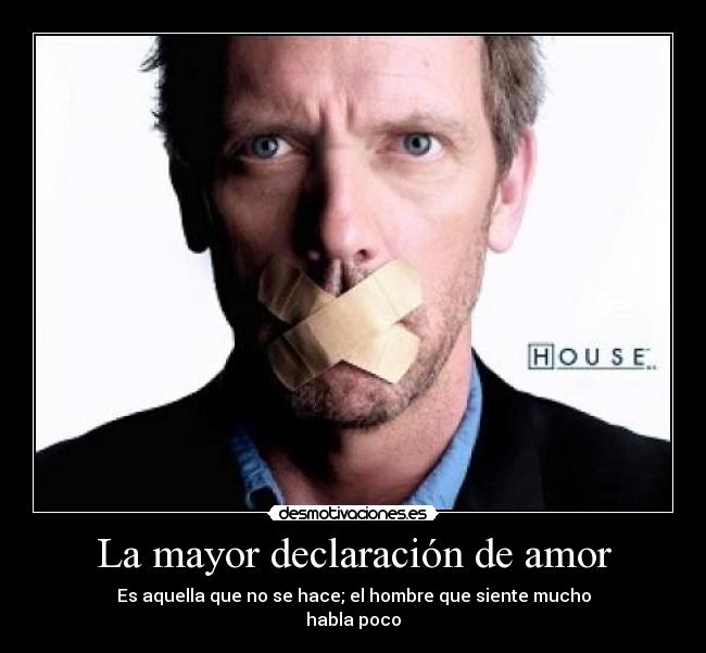 La mayor declaración de amor - Es aquella que no se hace; el hombre que siente mucho
habla poco