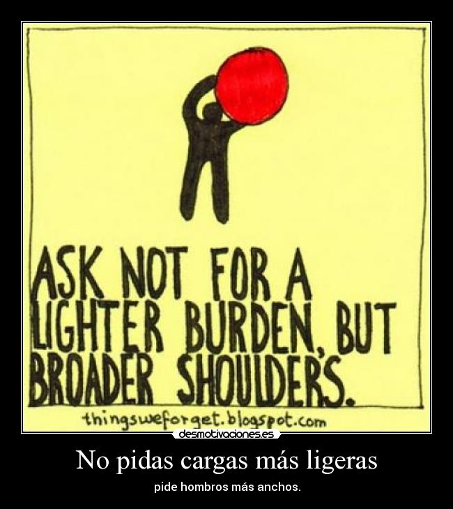 No pidas cargas más ligeras - pide hombros más anchos.