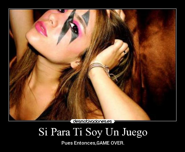 Si Para Ti Soy Un Juego - Pues Entonces,GAME OVER.