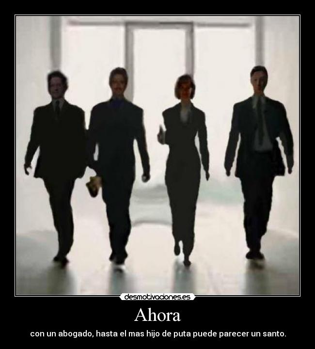 Ahora - con un abogado, hasta el mas hijo de puta puede parecer un santo.