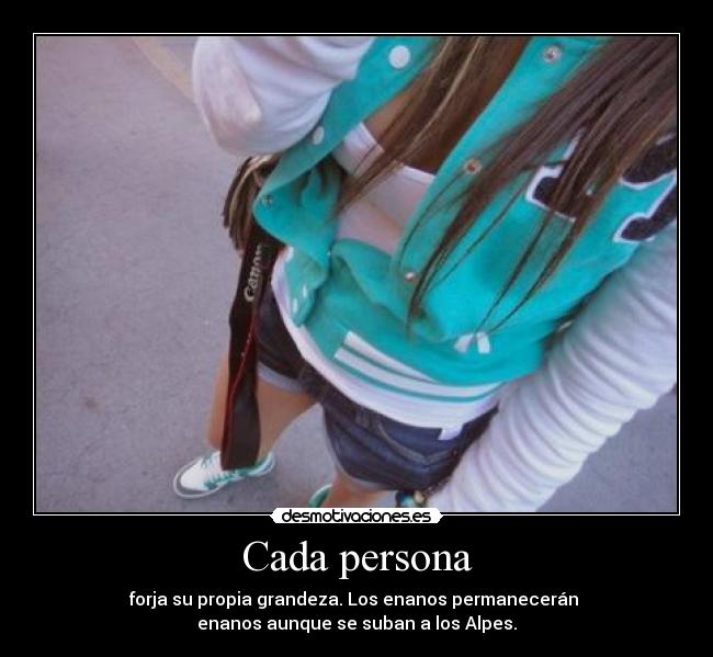 Cada persona - forja su propia grandeza. Los enanos permanecerán 
enanos aunque se suban a los Alpes.