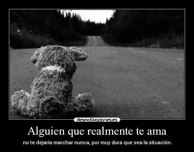 Alguien que realmente te ama - no te dejaría marchar nunca, por muy dura que sea la situación.