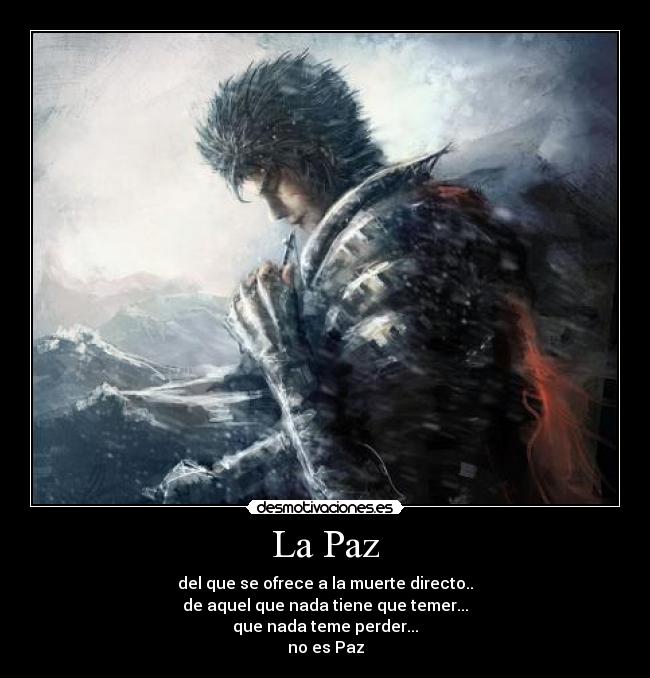 La Paz - del que se ofrece a la muerte directo..
de aquel que nada tiene que temer...
que nada teme perder...
no es Paz