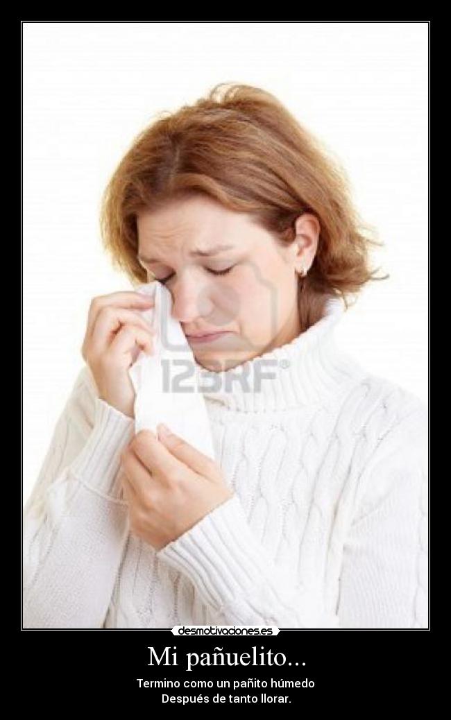 Mi pañuelito... - Termino como un pañito húmedo
Después de tanto llorar.
