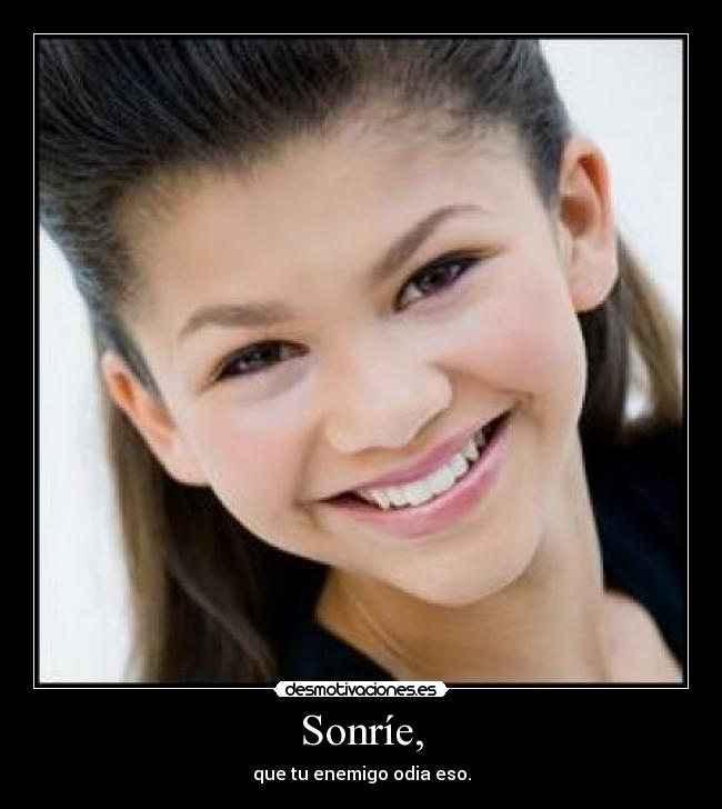 Sonríe, - que tu enemigo odia eso.