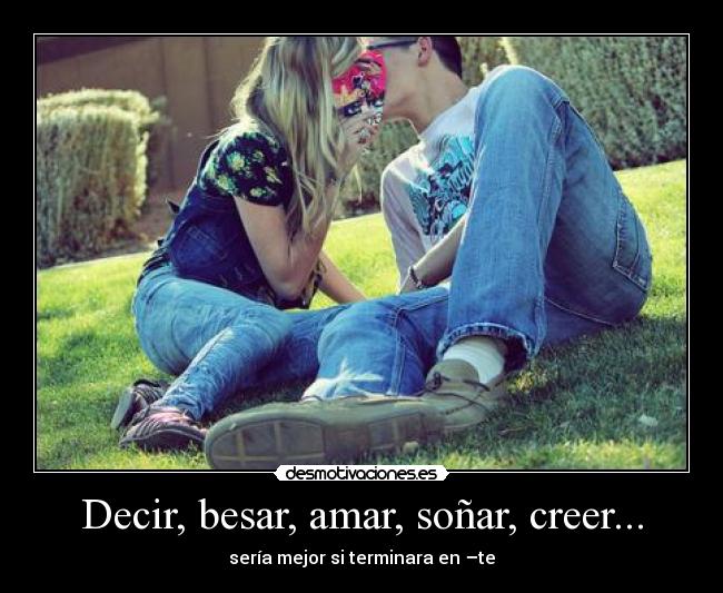 Decir, besar, amar, soñar, creer... - sería mejor si terminara en –te