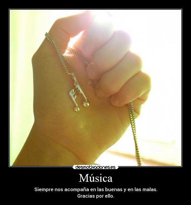 Música - Siempre nos acompaña en las buenas y en las malas.
Gracias por ello.