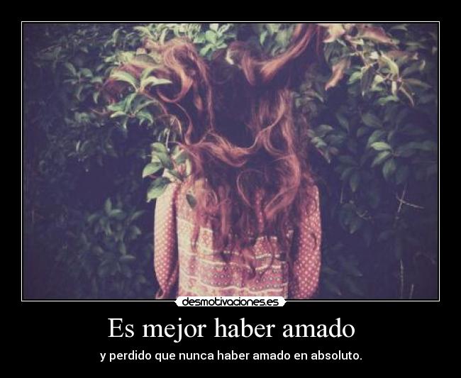 Es mejor haber amado - y perdido que nunca haber amado en absoluto.