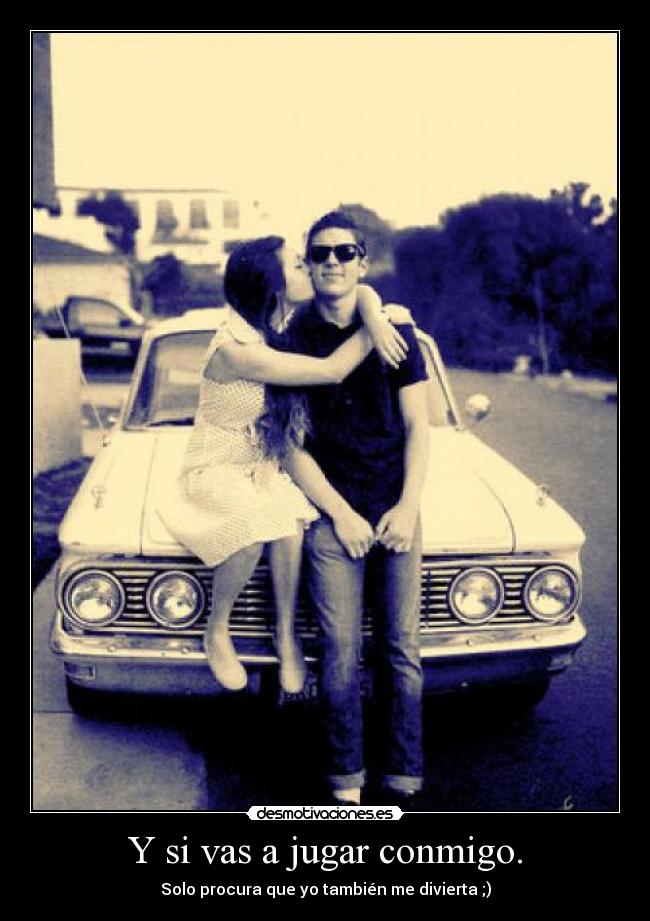 Y si vas a jugar conmigo. - Solo procura que yo también me divierta ;)