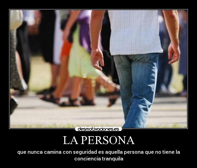 LA PERSONA - que nunca camina con seguridad es aquella persona que no tiene la
conciencia tranquila