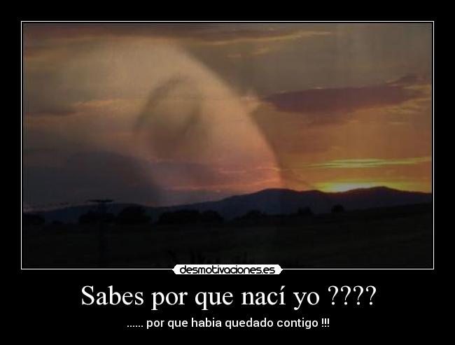 Sabes por que nací yo ???? - ...... por que habia quedado contigo !!!