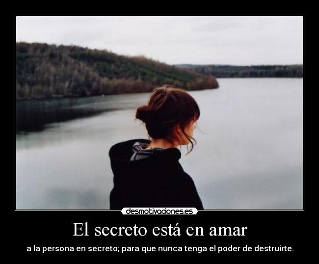 El secreto está en amar - a la persona en secreto; para que nunca tenga el poder de destruirte.