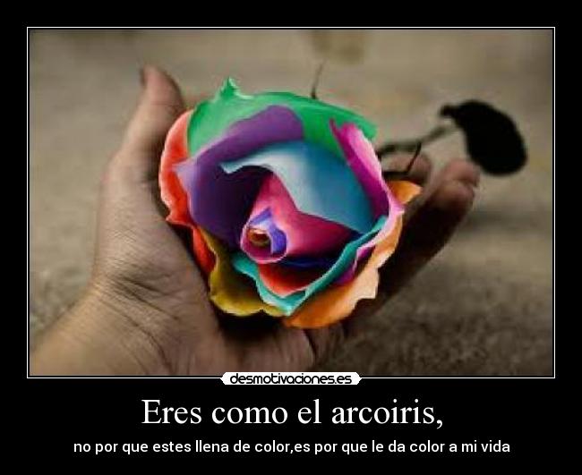 Eres como el arcoiris, -