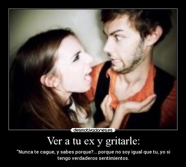 Ver a tu ex y gritarle: -