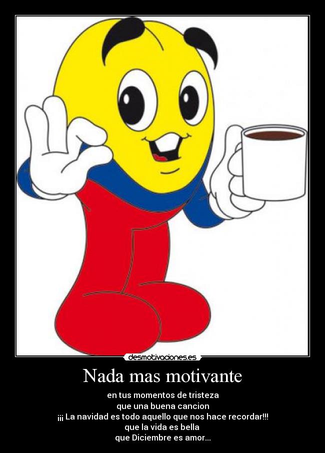 Nada mas motivante - en tus momentos de tristeza
que una buena cancion
¡¡¡ La navidad es todo aquello que nos hace recordar!!!
que la vida es bella 
que Diciembre es amor...