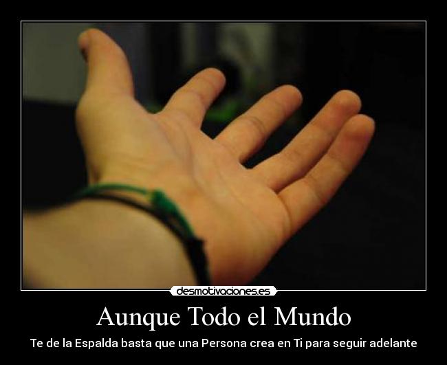 Aunque Todo el Mundo - Te de la Espalda basta que una Persona crea en Ti para seguir adelante