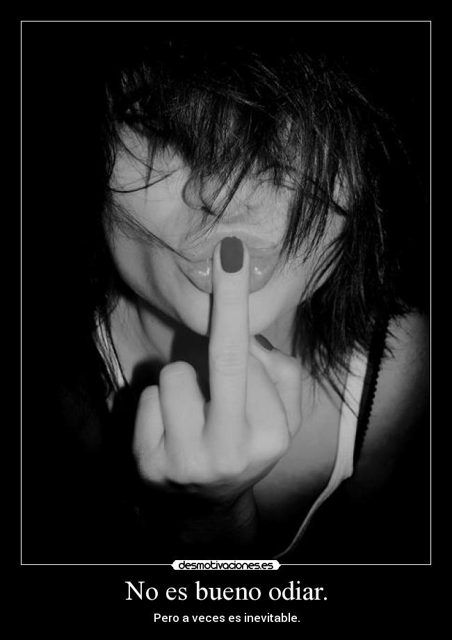 No es bueno odiar. - Pero a veces es inevitable.
