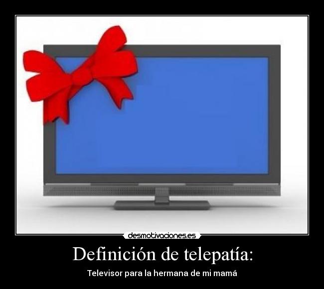 Definición de telepatía: - Televisor para la hermana de mi mamá