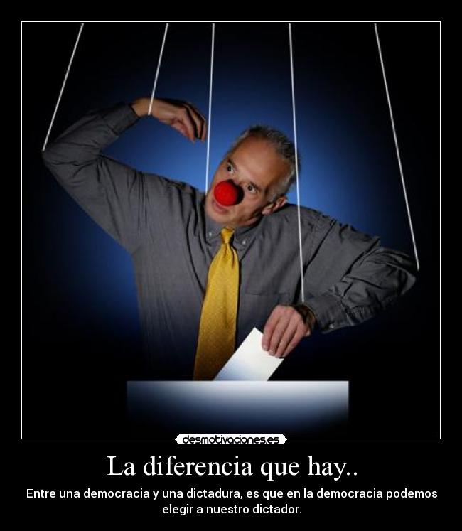 La diferencia que hay.. - Entre una democracia y una dictadura, es que en la democracia podemos
elegir a nuestro dictador.