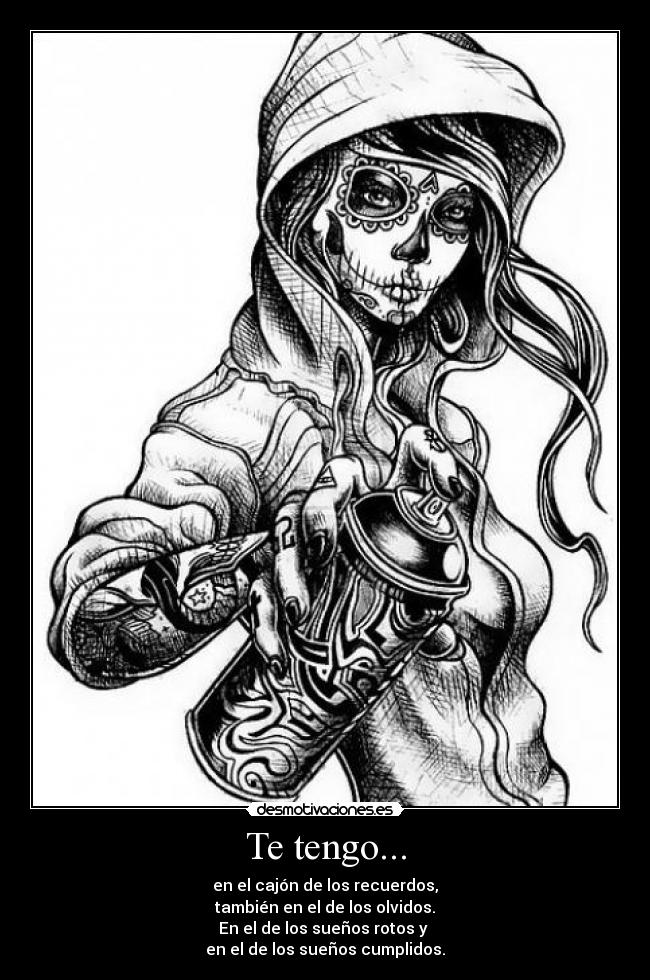 Te tengo... - en el cajón de los recuerdos,
también en el de los olvidos.
En el de los sueños rotos y 
en el de los sueños cumplidos.