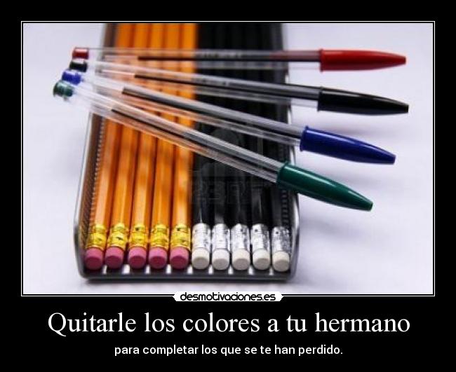 Quitarle los colores a tu hermano - para completar los que se te han perdido.