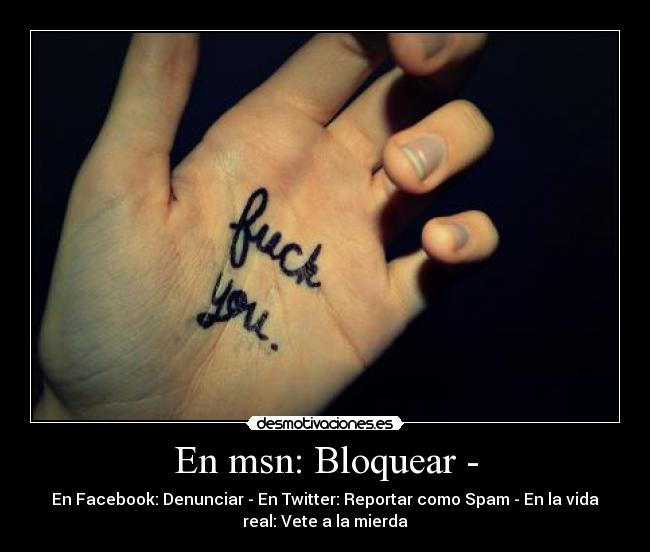 En msn: Bloquear - - En Facebook: Denunciar - En Twitter: Reportar como Spam - En la vida
real: Vete a la mierda
