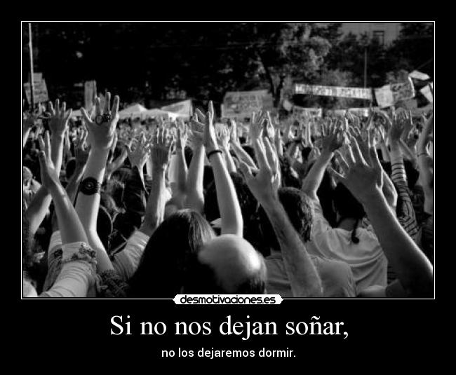 Si no nos dejan soñar, - no los dejaremos dormir.